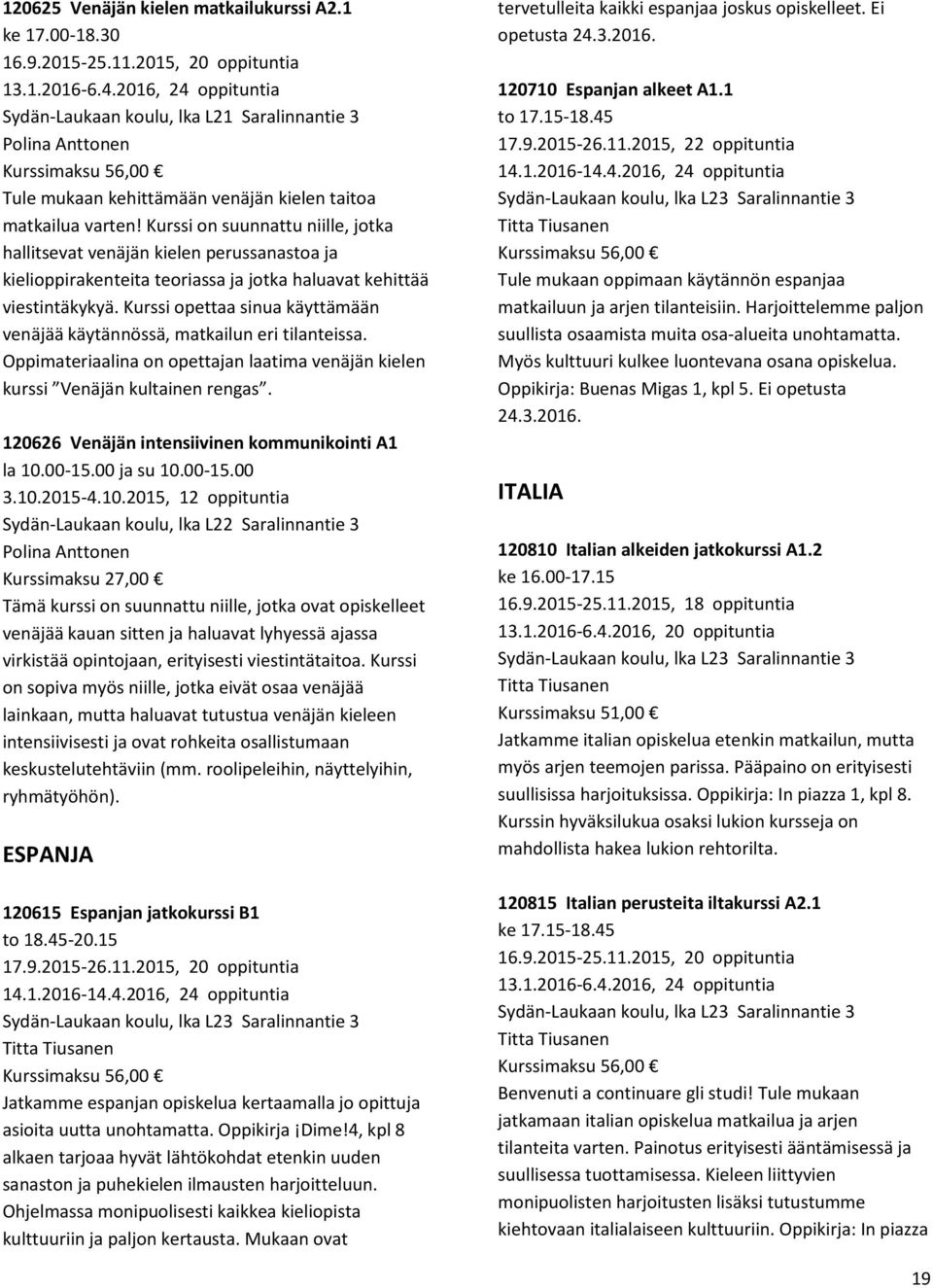 Kurssi on suunnattu niille, jotka hallitsevat venäjän kielen perussanastoa ja kielioppirakenteita teoriassa ja jotka haluavat kehittää viestintäkykyä.