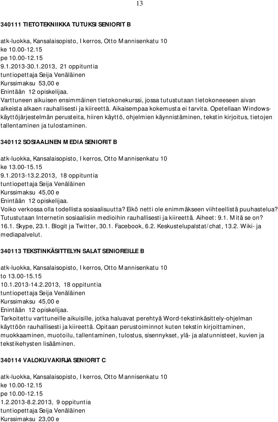 340112 SOSIAALINEN MEDIA SENIORIT B ke 13.00-15.15 9.1.2013-13.2.2013, 18 oppituntia Kurssimaksu 45,00 e Voiko verkossa olla todellista sosiaalisuutta?