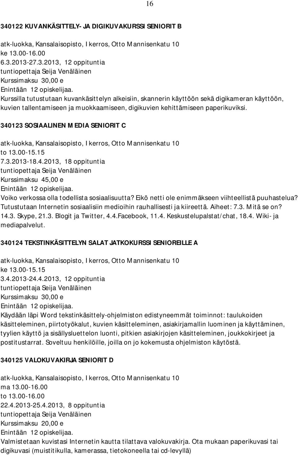 Eikö netti ole enimmäkseen viihteellistä puuhastelua? Tutustutaan Internetin sosiaalisiin medioihin rauhallisesti ja kiireettä. Aiheet: 7.3. Mitä se on? 14.3. Skype, 21.3. Blogit ja Twitter, 4.4.Facebook, 11.