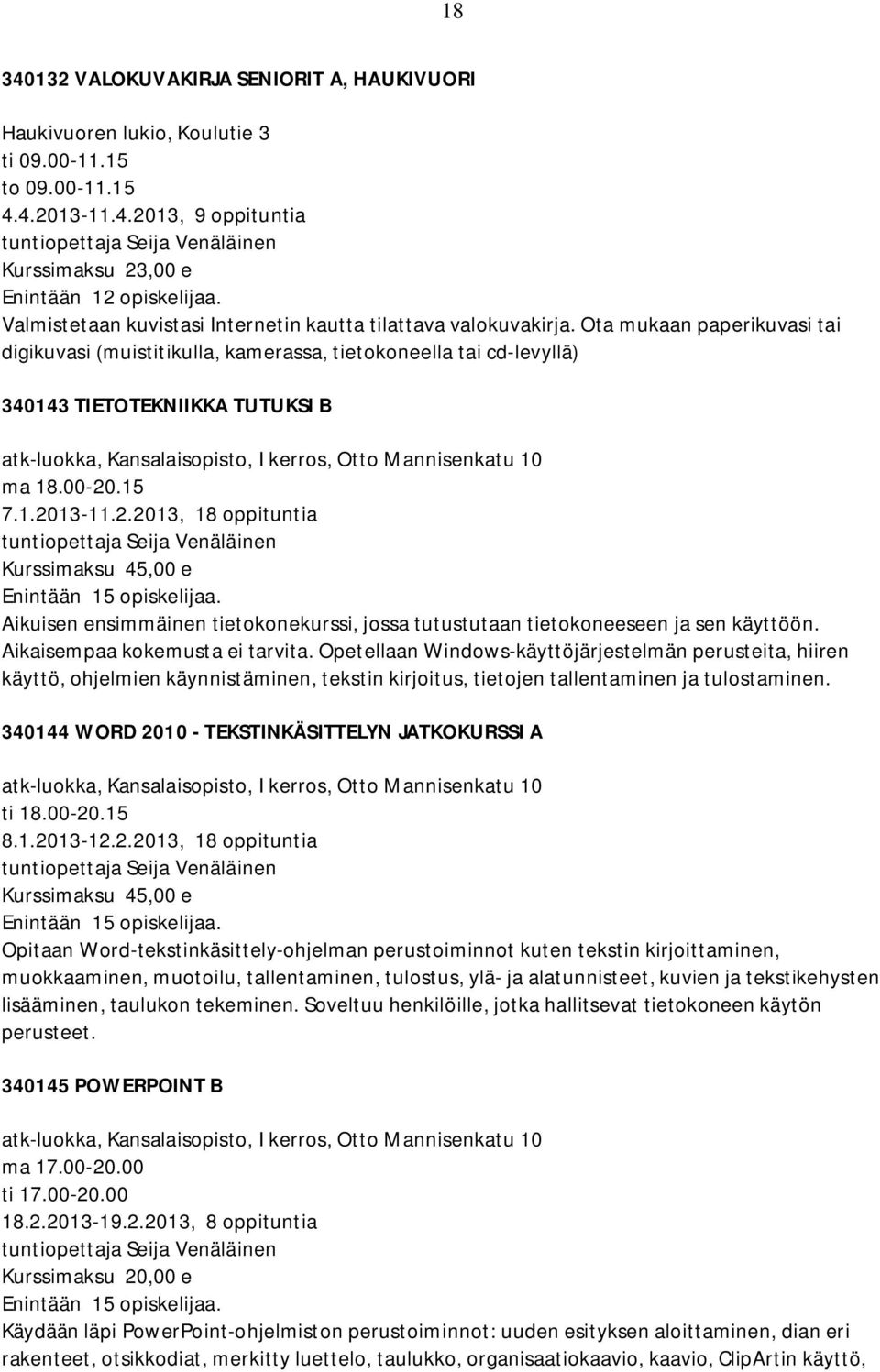 .15 7.1.2013-11.2.2013, 18 oppituntia Kurssimaksu 45,00 e Aikuisen ensimmäinen tietokonekurssi, jossa tutustutaan tietokoneeseen ja sen käyttöön. Aikaisempaa kokemusta ei tarvita.