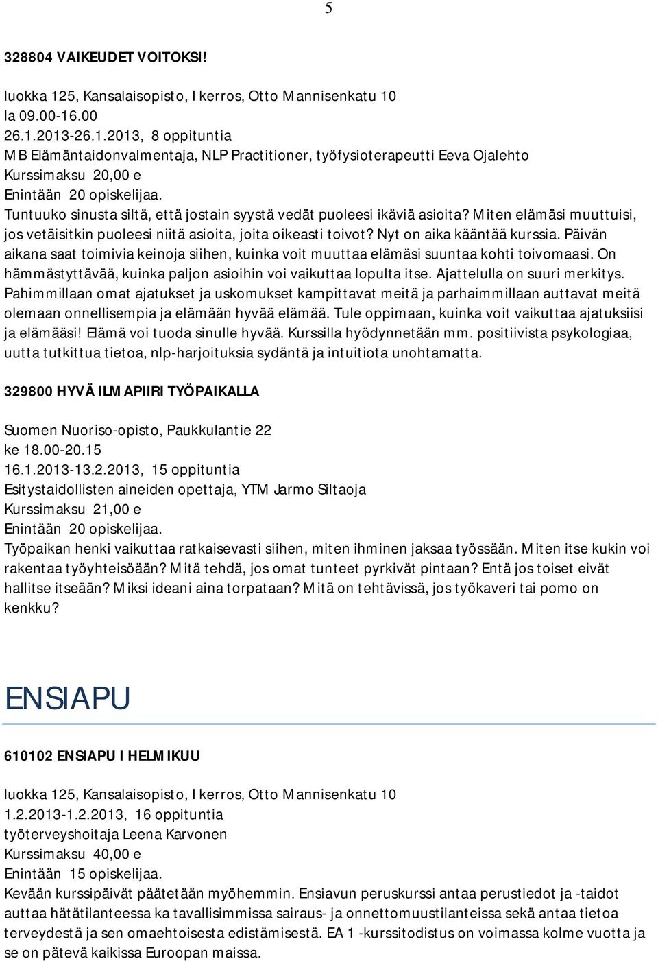 Päivän aikana saat toimivia keinoja siihen, kuinka voit muuttaa elämäsi suuntaa kohti toivomaasi. On hämmästyttävää, kuinka paljon asioihin voi vaikuttaa lopulta itse. Ajattelulla on suuri merkitys.