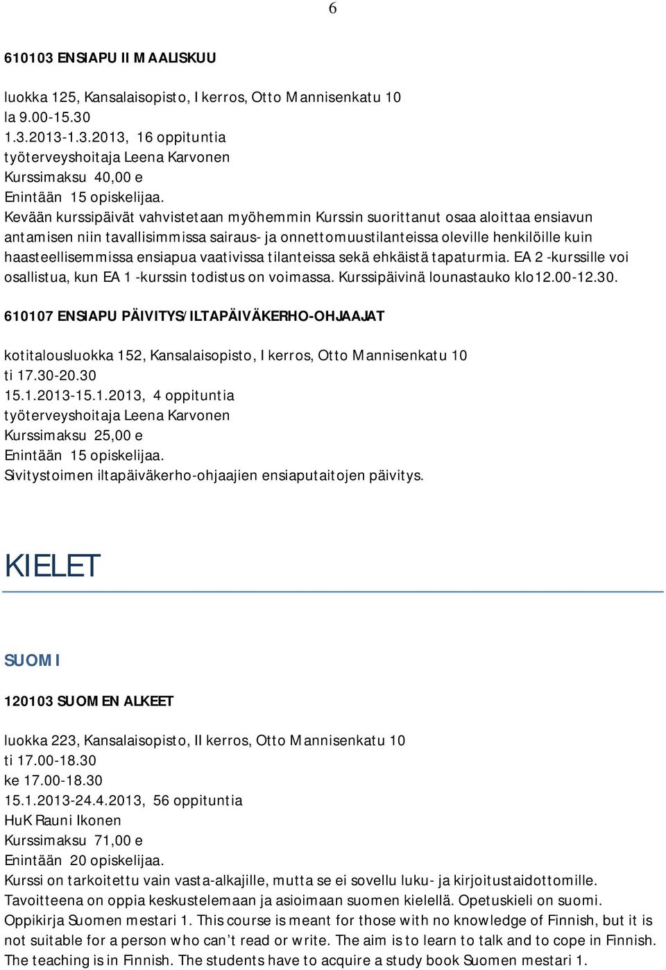 1.3.2013-1.3.2013, 16 oppituntia työterveyshoitaja Leena Karvonen Kurssimaksu 40,00 e Kevään kurssipäivät vahvistetaan myöhemmin Kurssin suorittanut osaa aloittaa ensiavun antamisen niin