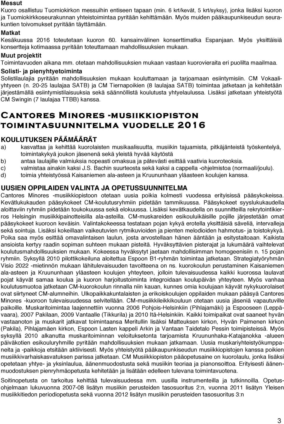 Myös yksittäisiä konsertteja kotimaassa pyritään toteuttamaan mahdollisuuksien mukaan. Muut projektit Toimintavuoden aikana mm.