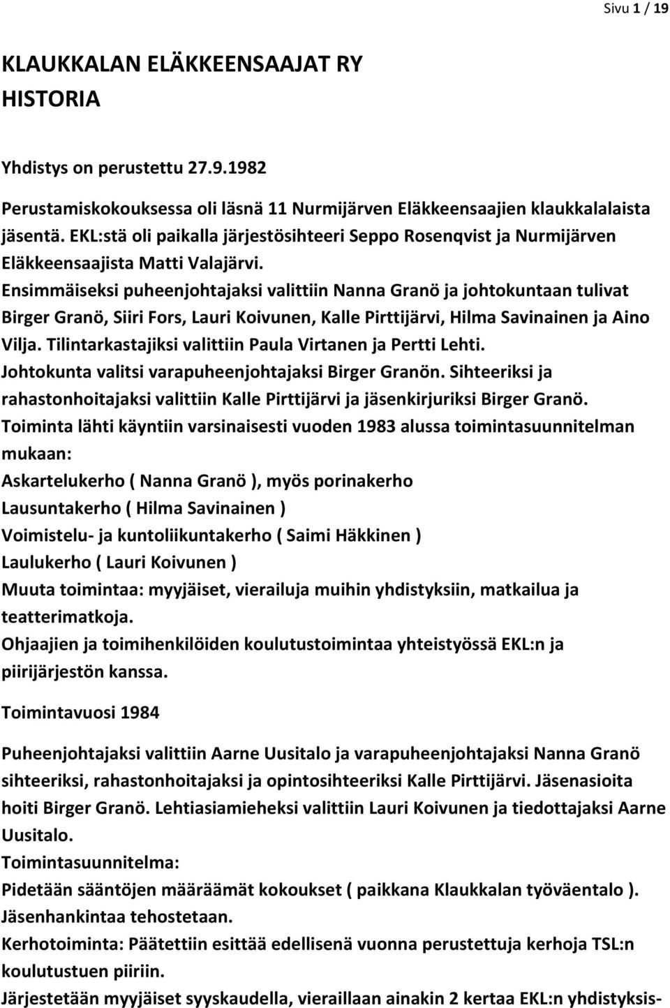 Ensimmäiseksi puheenjohtajaksi valittiin Nanna Granö ja johtokuntaan tulivat Birger Granö, Siiri Fors, Lauri Koivunen, Kalle Pirttijärvi, Hilma Savinainen ja Aino Vilja.