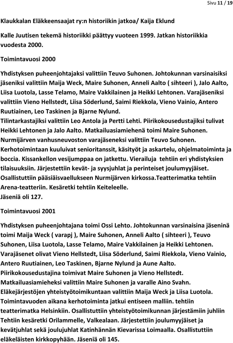 Johtokunnan varsinaisiksi jäseniksi valittiin Maija Weck, Maire Suhonen, Anneli Aalto ( sihteeri ), Jalo Aalto, Liisa Luotola, Lasse Telamo, Maire Vakkilainen ja Heikki Lehtonen.