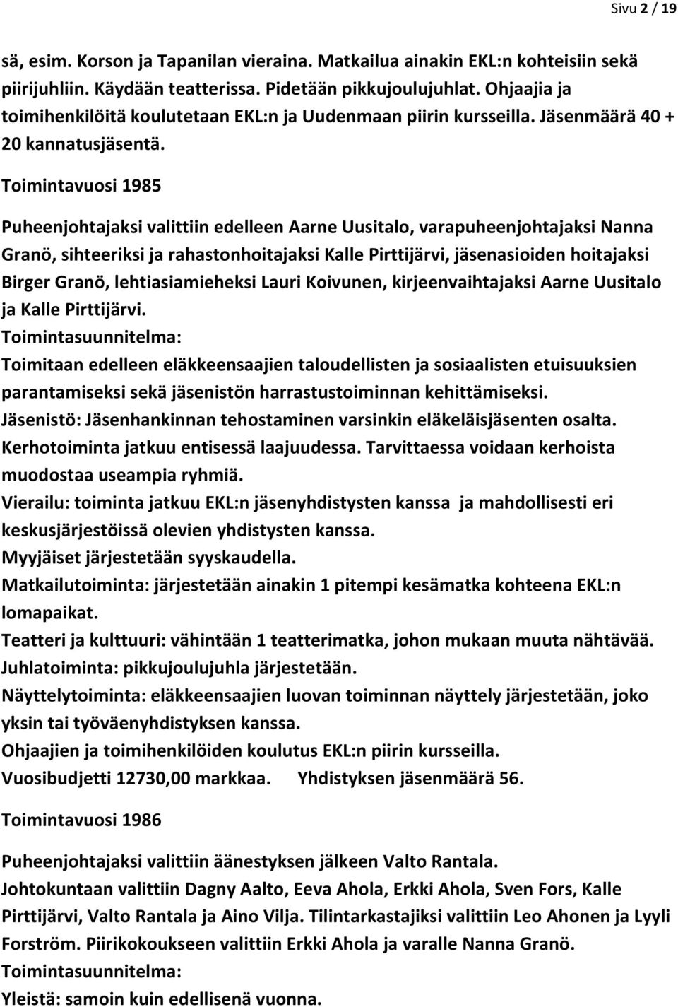 Toimintavuosi 1985 Puheenjohtajaksi valittiin edelleen Aarne Uusitalo, varapuheenjohtajaksi Nanna Granö, sihteeriksi ja rahastonhoitajaksi Kalle Pirttijärvi, jäsenasioiden hoitajaksi Birger Granö,