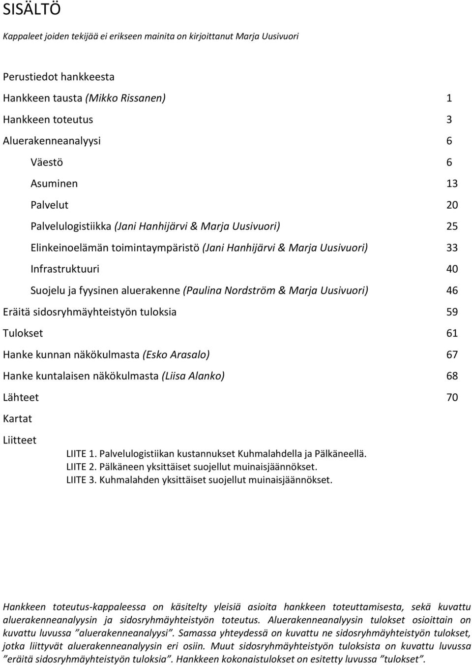 aluerakenne (Paulina Nordström & Marja Uusivuori) 46 Eräitä sidosryhmäyhteistyön tuloksia 59 Tulokset 61 Hanke kunnan näkökulmasta (Esko Arasalo) 67 Hanke kuntalaisen näkökulmasta (Liisa Alanko) 68