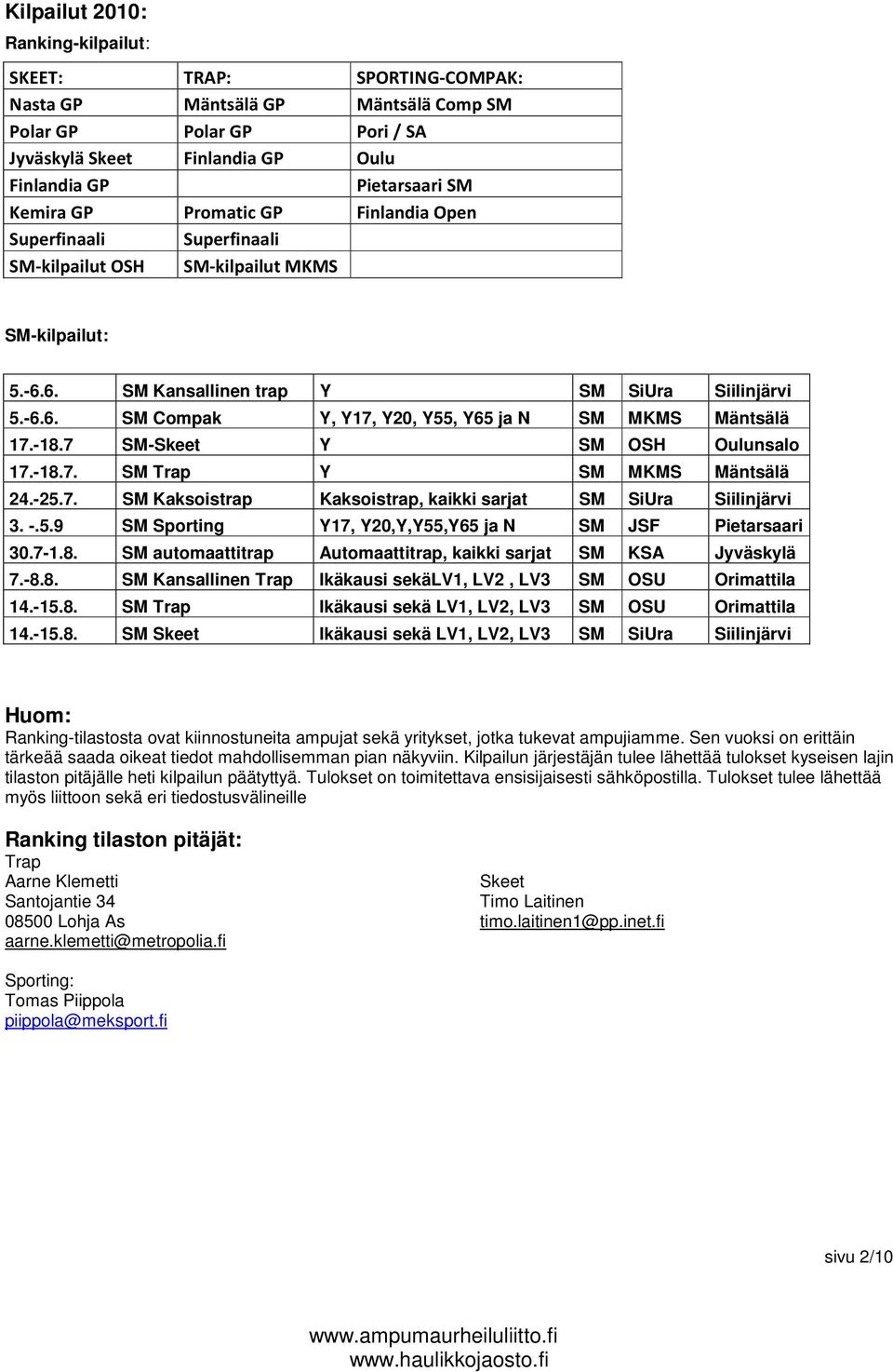 -18.7 SM-Skeet Y SM OSH Oulunsalo 17.-18.7. SM Trap Y SM MKMS Mäntsälä 24.-25.7. SM Kaksoistrap Kaksoistrap, kaikki sarjat SM SiUra Siilinjärvi 3. -.5.9 SM Sporting Y17, Y20,Y,Y55,Y65 ja N SM JSF Pietarsaari 30.