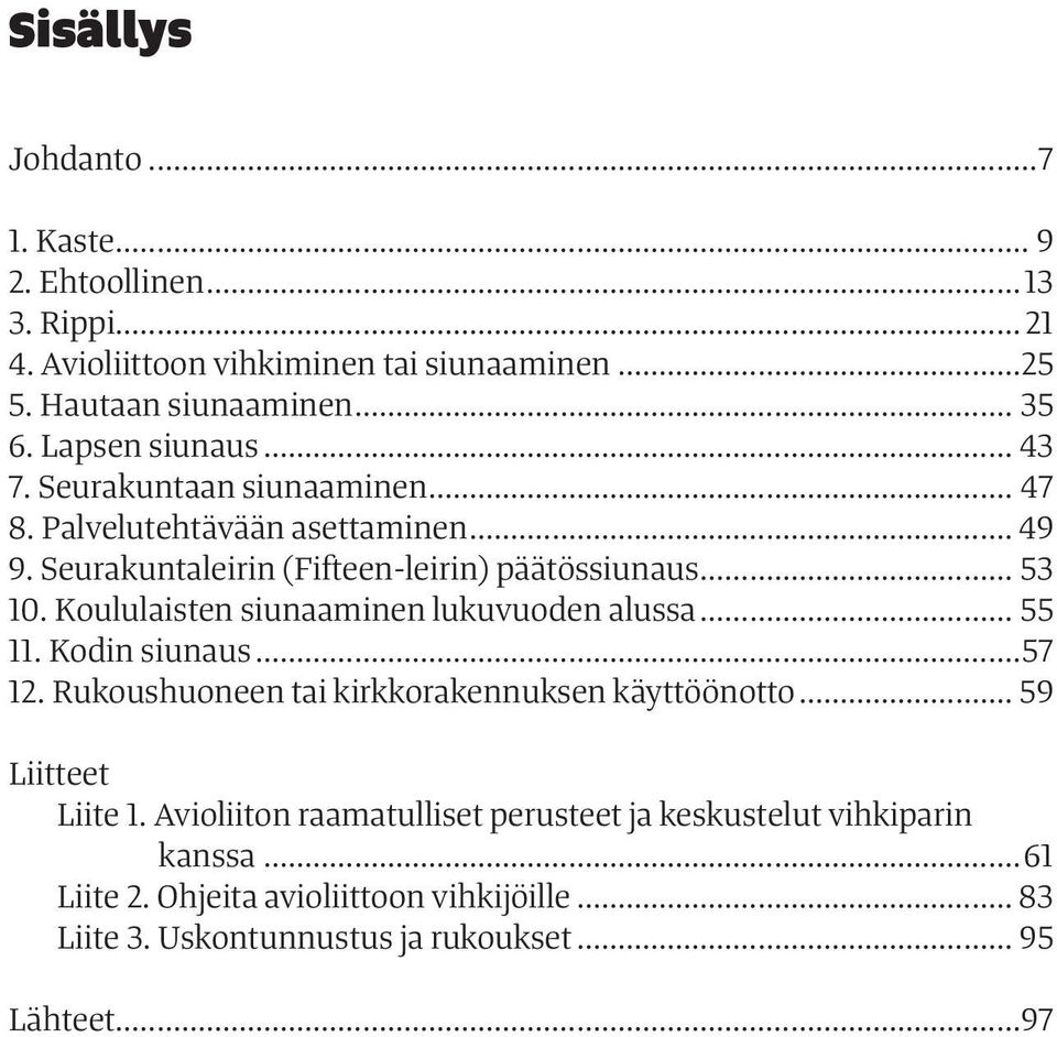 Koululaisten siunaaminen lukuvuoden alussa... 55 11. Kodin siunaus...57 12. Rukoushuoneen tai kirkkorakennuksen käyttöönotto... 59 Liitteet Liite 1.