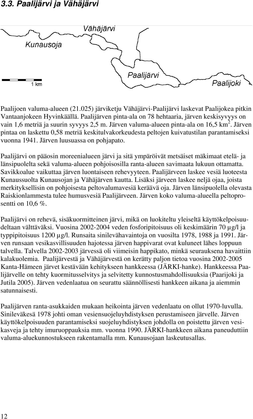 Järven pintaa on laskettu 0,58 metriä keskitulvakorkeudesta peltojen kuivatustilan parantamiseksi vuonna 1941. Järven luusuassa on pohjapato.