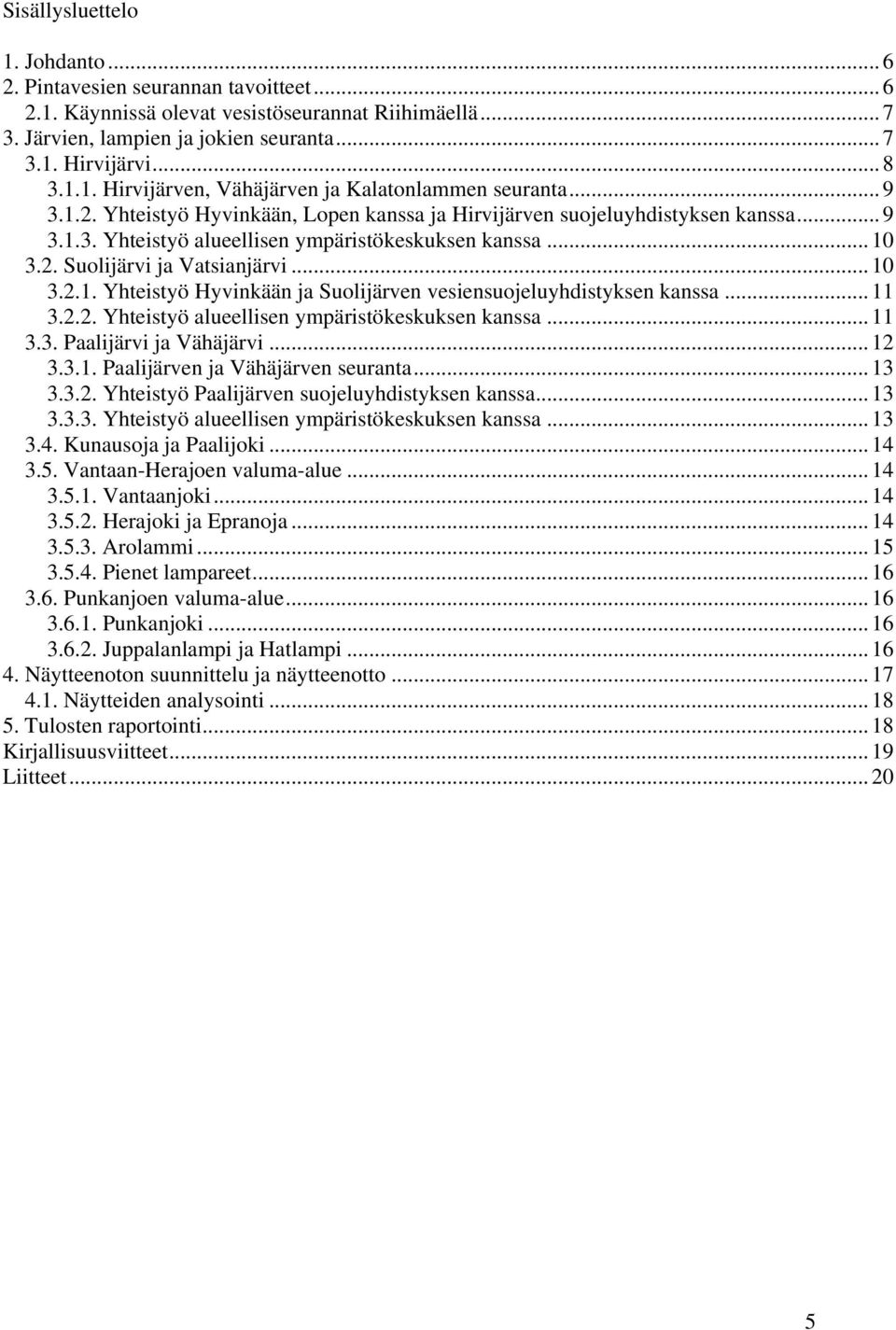 .. 11 3.2.2. Yhteistyö alueellisen ympäristökeskuksen kanssa... 11 3.3. Paalijärvi ja Vähäjärvi... 12 3.3.1. Paalijärven ja Vähäjärven seuranta... 13 3.3.2. Yhteistyö Paalijärven suojeluyhdistyksen kanssa.