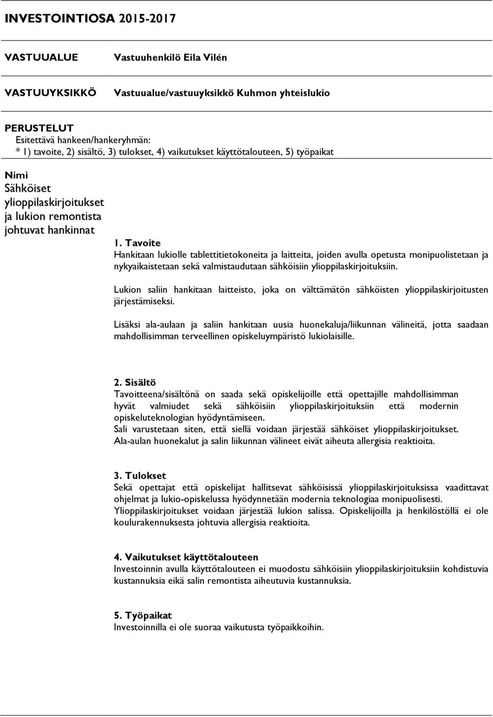 Tavoite Hankitaan lukiolle tablettitietokoneita ja laitteita, joiden avulla opetusta monipuolistetaan ja nykyaikaistetaan sekä valmistaudutaan sähköisiin ylioppilaskirjoituksiin.