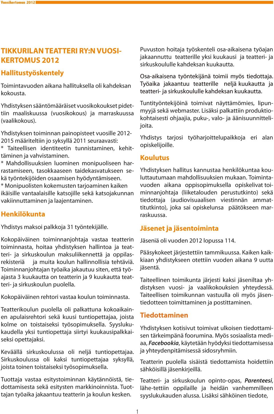 Yhdistyksen toiminnan painopisteet vuosille 2012-2015 määriteltiin jo syksyllä 2011 seuraavasti: * Taiteellisen identiteetin tunnistaminen, kehittäminen ja vahvistaminen.