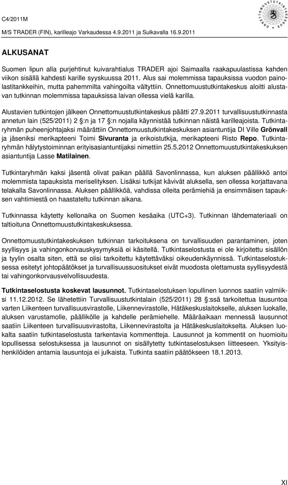 Onnettomuustutkintakeskus aloitti alustavan tutkinnan molemmissa tapauksissa laivan ollessa vielä karilla. Alustavien tutkintojen jälkeen Onnettomuustutkintakeskus päätti 27.9.