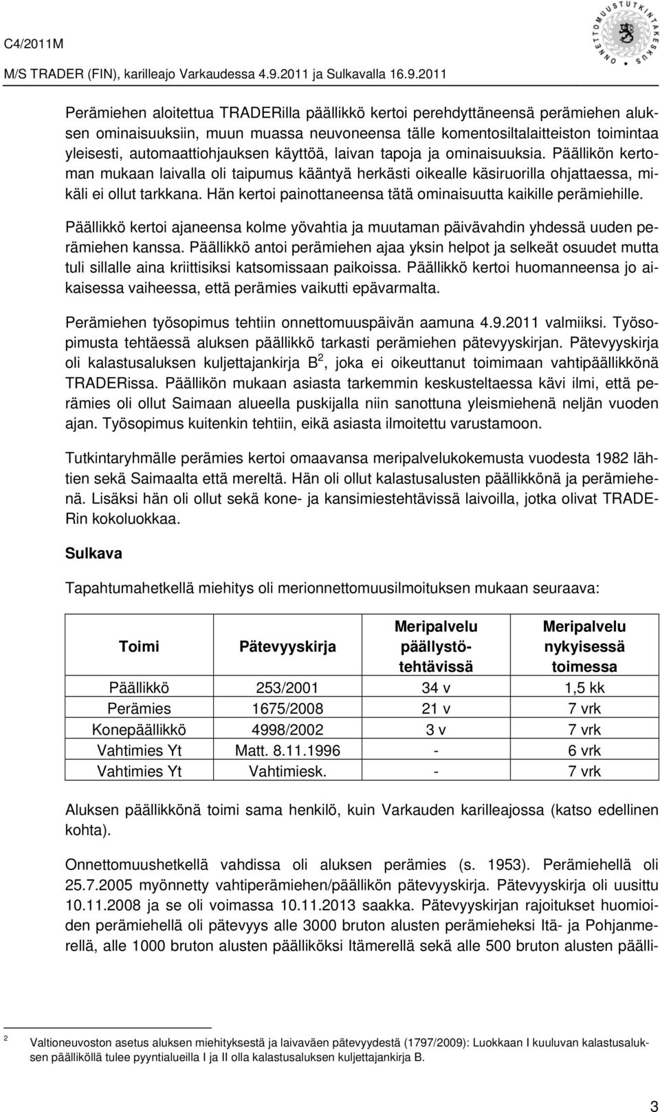 Hän kertoi painottaneensa tätä ominaisuutta kaikille perämiehille. Päällikkö kertoi ajaneensa kolme yövahtia ja muutaman päivävahdin yhdessä uuden perämiehen kanssa.