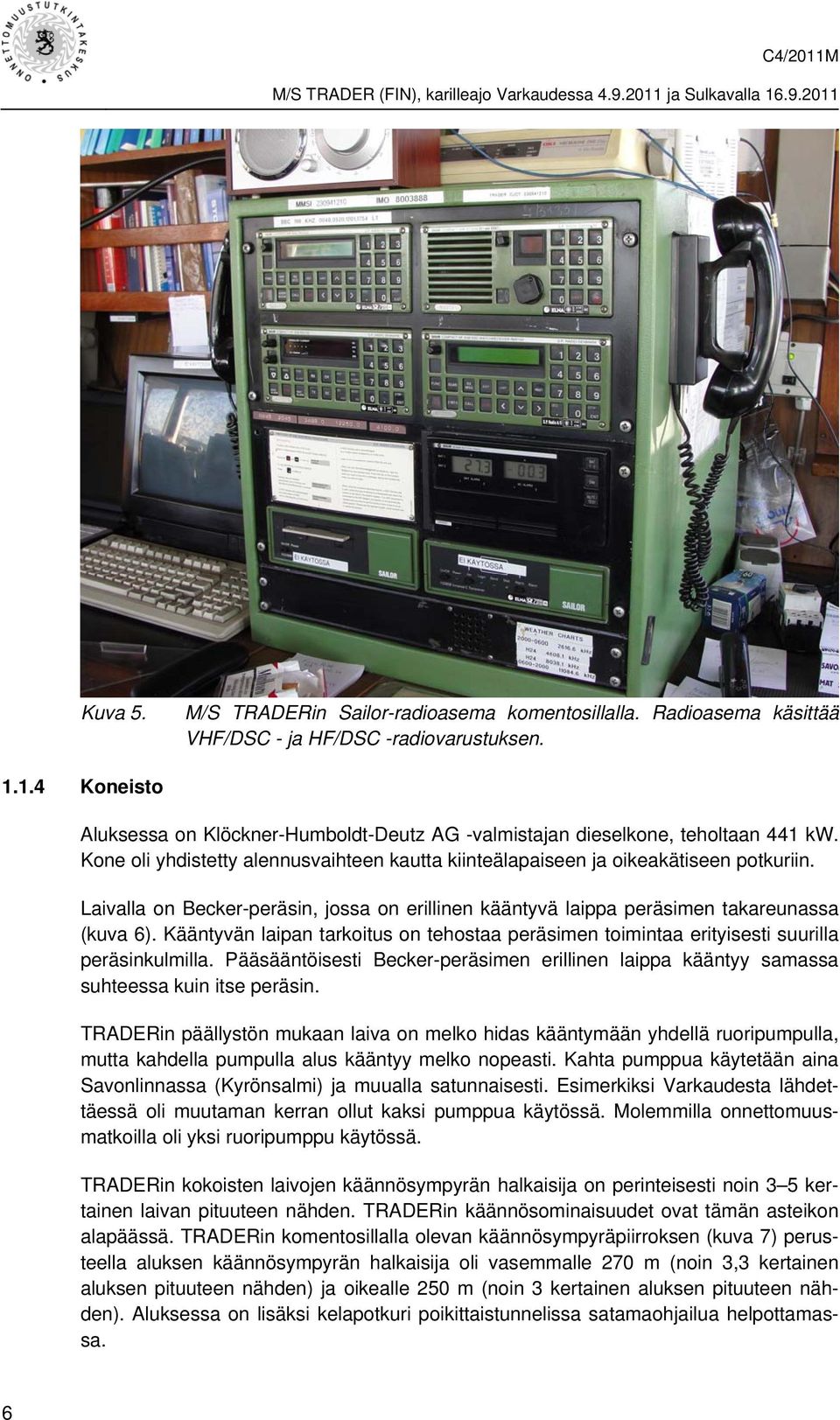 Laivalla on Becker-peräsin, jossa on erillinen kääntyvä laippa peräsimen takareunassa (kuva 6). Kääntyvän laipan tarkoitus on tehostaa peräsimen toimintaa erityisesti suurilla peräsinkulmilla.