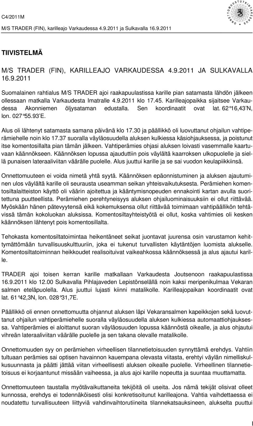 30 ja päällikkö oli luovuttanut ohjailun vahtiperämiehelle noin klo 17.37 suoralla väyläosuudella aluksen kulkiessa käsiohjauksessa, ja poistunut itse komentosillalta pian tämän jälkeen.