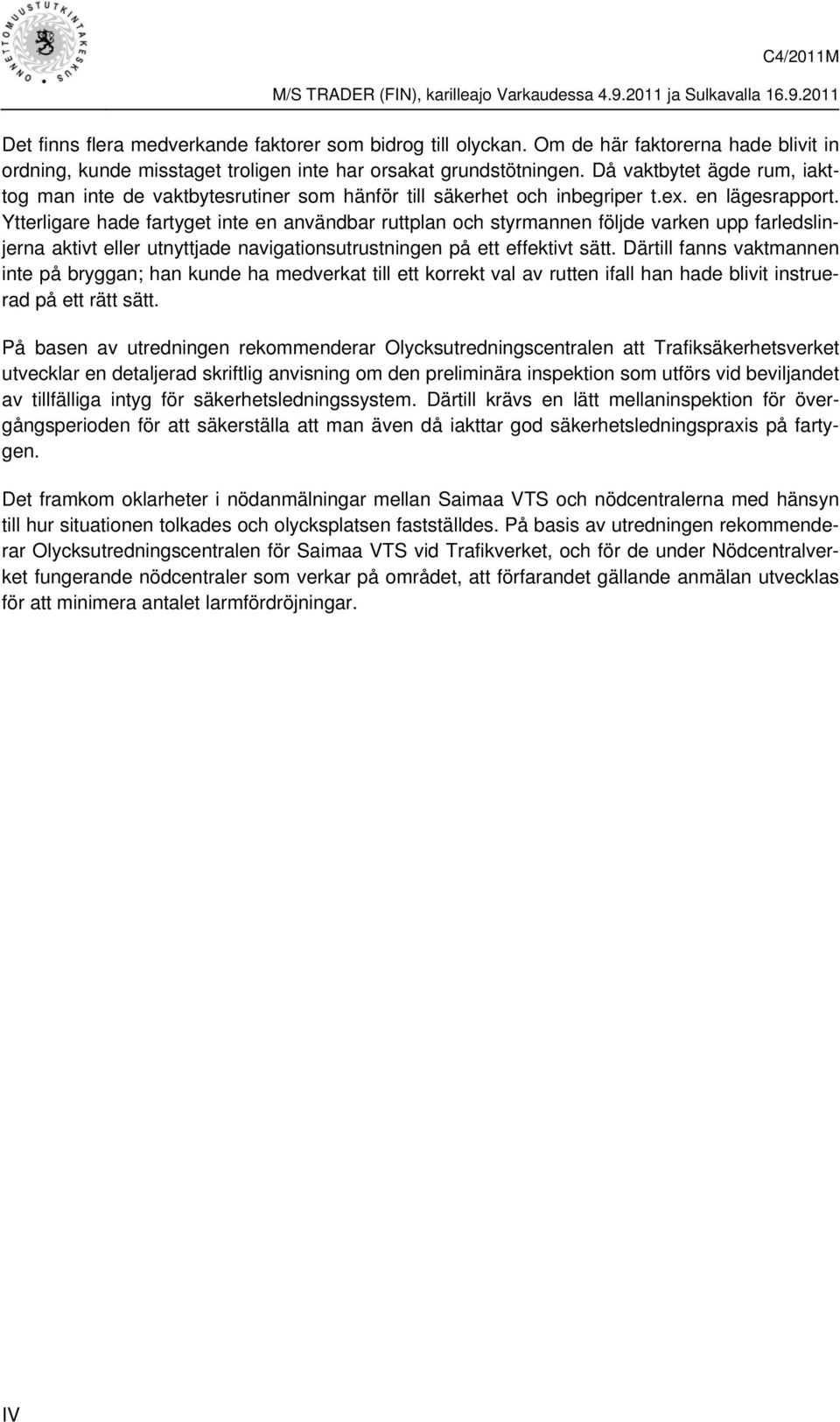 Ytterligare hade fartyget inte en användbar ruttplan och styrmannen följde varken upp farledslinjerna aktivt eller utnyttjade navigationsutrustningen på ett effektivt sätt.