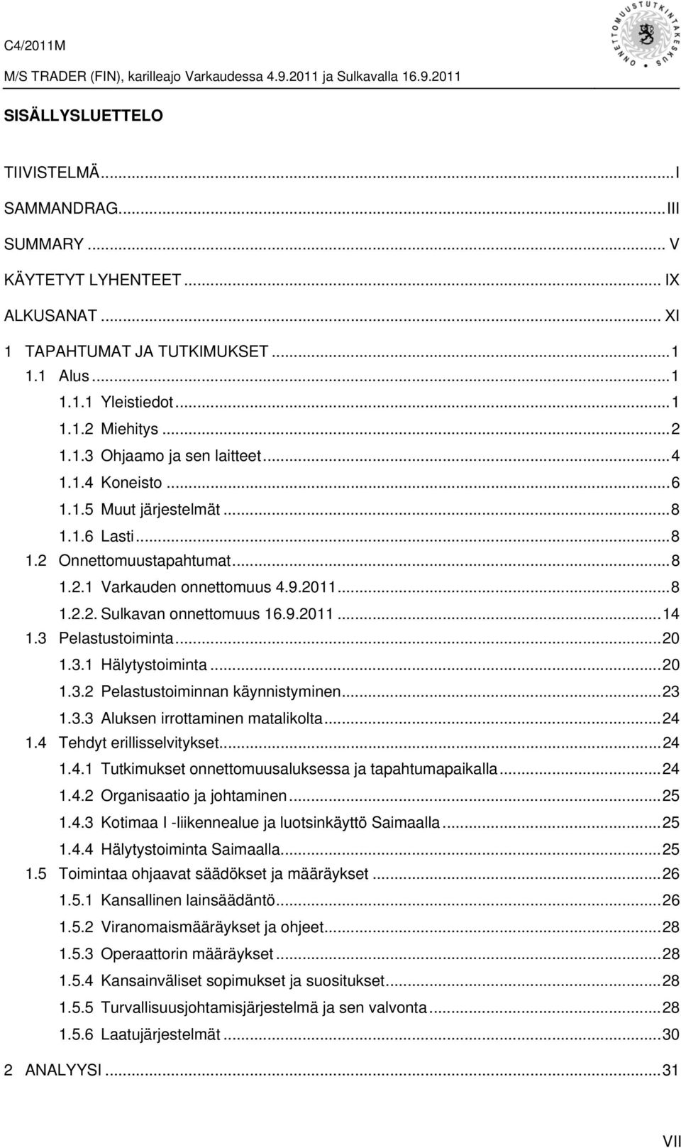 3 Pelastustoiminta...20 1.3.1 Hälytystoiminta...20 1.3.2 Pelastustoiminnan käynnistyminen...23 1.3.3 Aluksen irrottaminen matalikolta...24 1.4 Tehdyt erillisselvitykset...24 1.4.1 Tutkimukset onnettomuusaluksessa ja tapahtumapaikalla.