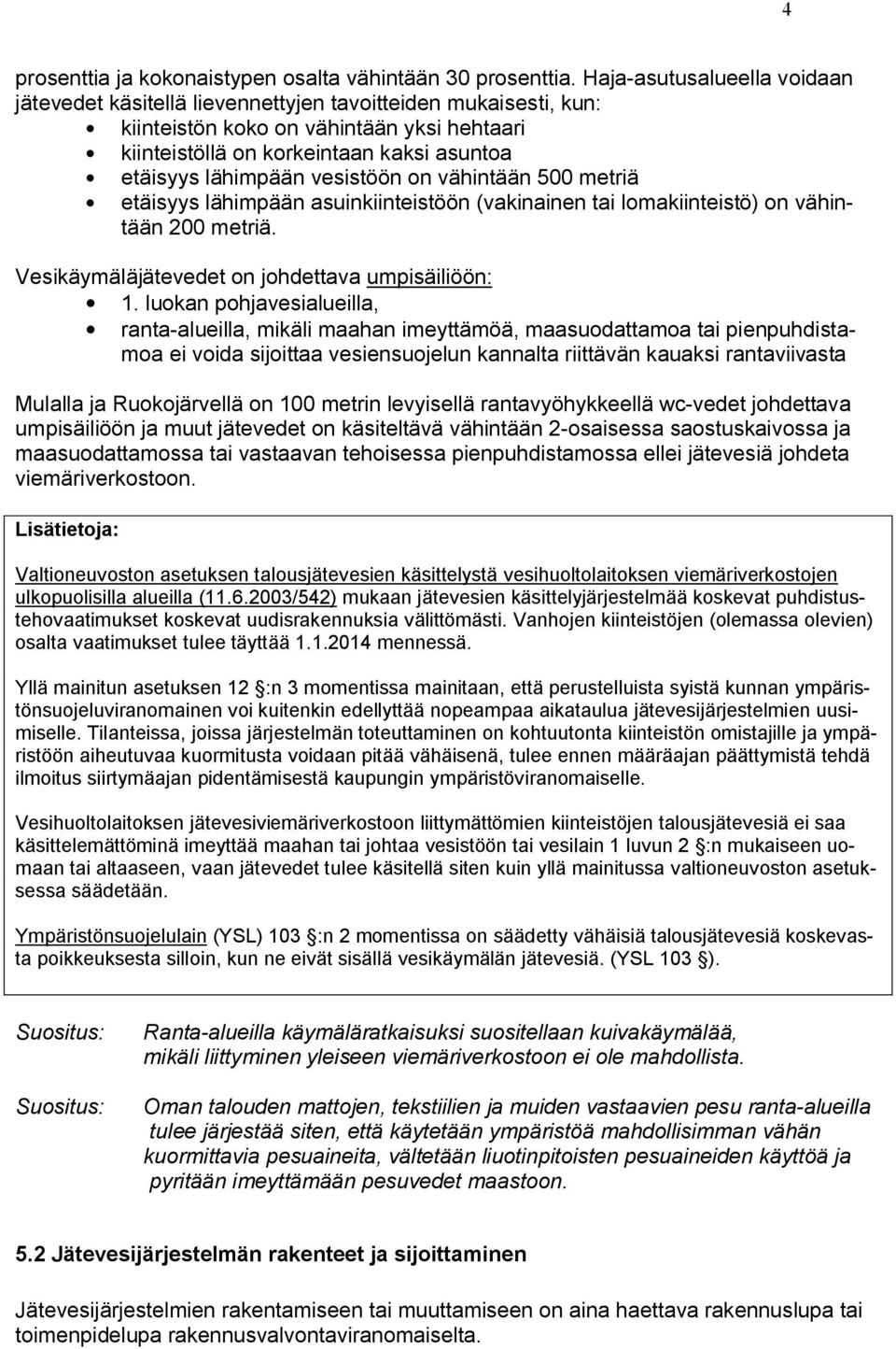 vesistöön on vähintään 500 metriä etäisyys lähimpään asuinkiinteistöön (vakinainen tai lomakiinteistö) on vähintään 200 metriä. Vesikäymäläjätevedet on johdettava umpisäiliöön: 1.