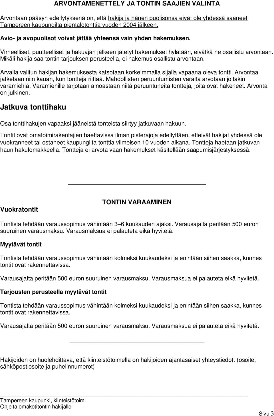 Mikäli hakija saa tontin tarjouksen perusteella, ei hakemus osallistu arvontaan. Arvalla valitun hakijan hakemuksesta katsotaan korkeimmalla sijalla vapaana oleva tontti.