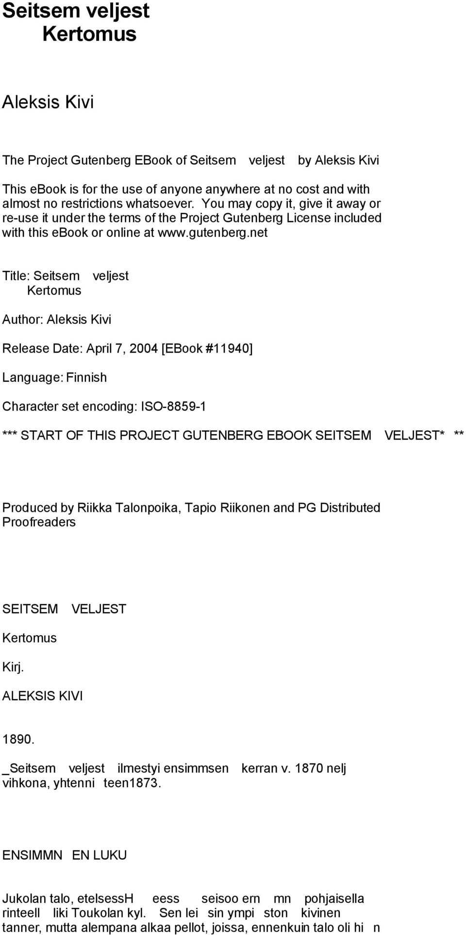 net Title: Seitsem veljest Kertomus Author: Aleksis Kivi Release Date: April 7, 2004 [EBook #11940] Language: Finnish Character set encoding: ISO-8859-1 *** START OF THIS PROJECT GUTENBERG EBOOK