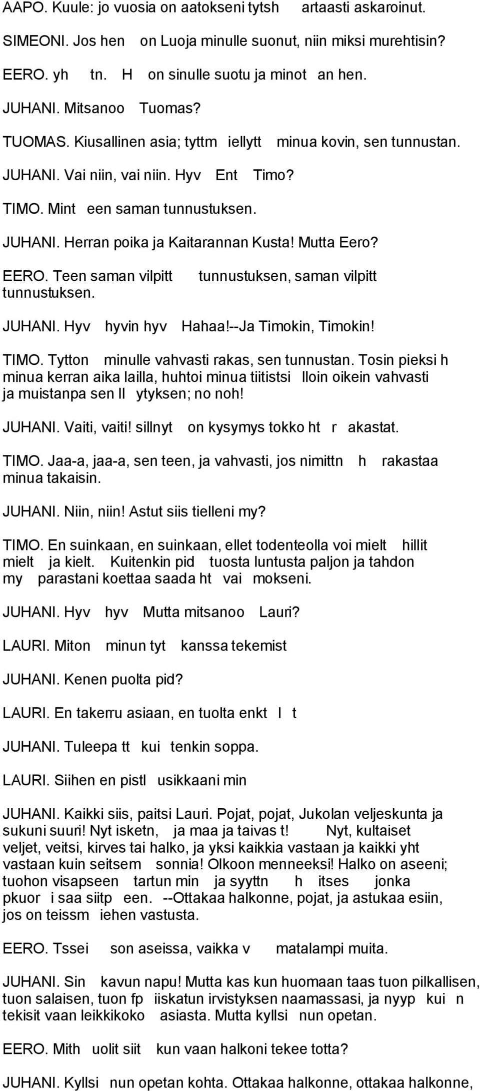 Mutta Eero? EERO. Teen saman vilpitt tunnustuksen. tunnustuksen, saman vilpitt JUHANI. Hyv hyvin hyv Hahaa!--Ja Timokin, Timokin! TIMO. Tytton minulle vahvasti rakas, sen tunnustan.