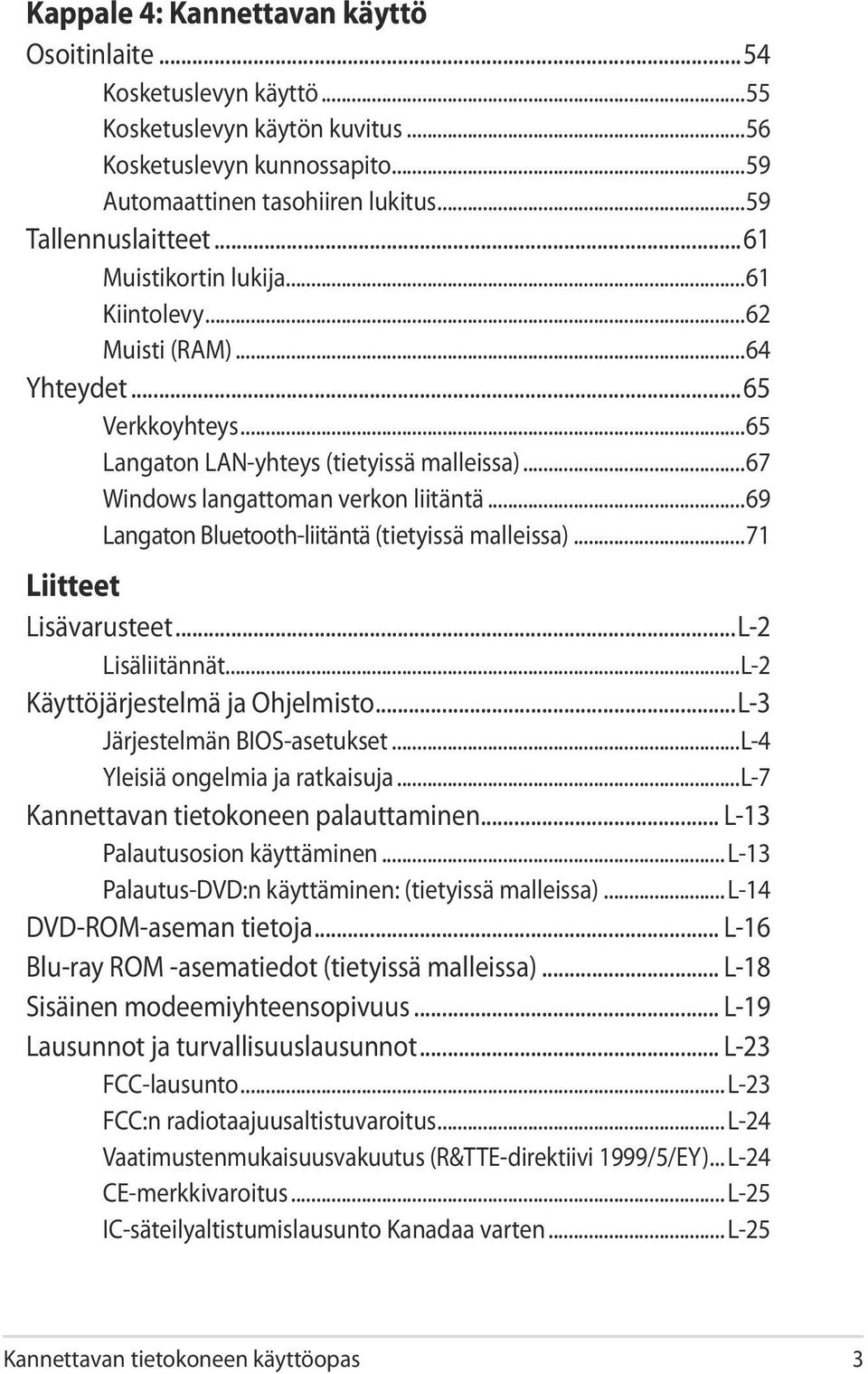 ..69 Langaton Bluetooth-liitäntä (tietyissä malleissa)...71 Liitteet Lisävarusteet...L-2 Lisäliitännät...L-2 Käyttöjärjestelmä ja Ohjelmisto...L-3 Järjestelmän BIOS-asetukset.