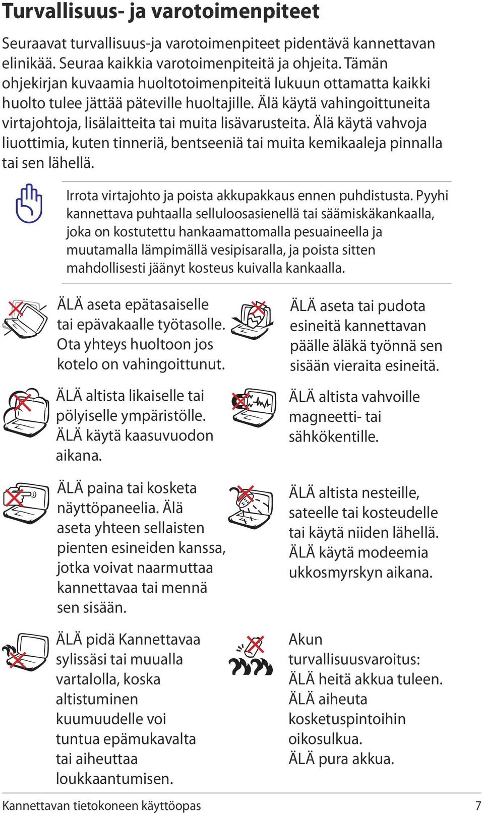 Älä käytä vahvoja liuottimia, kuten tinneriä, bentseeniä tai muita kemikaaleja pinnalla tai sen lähellä. Irrota virtajohto ja poista akkupakkaus ennen puhdistusta.