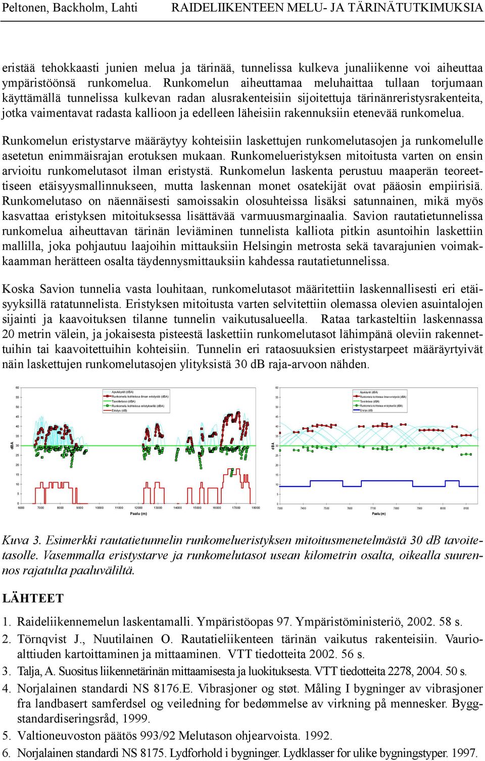 läheisiin rakennuksiin etenevää runkomelua. Runkomelun eristystarve määräytyy kohteisiin laskettujen runkomelutasojen ja runkomelulle asetetun enimmäisrajan erotuksen mukaan.