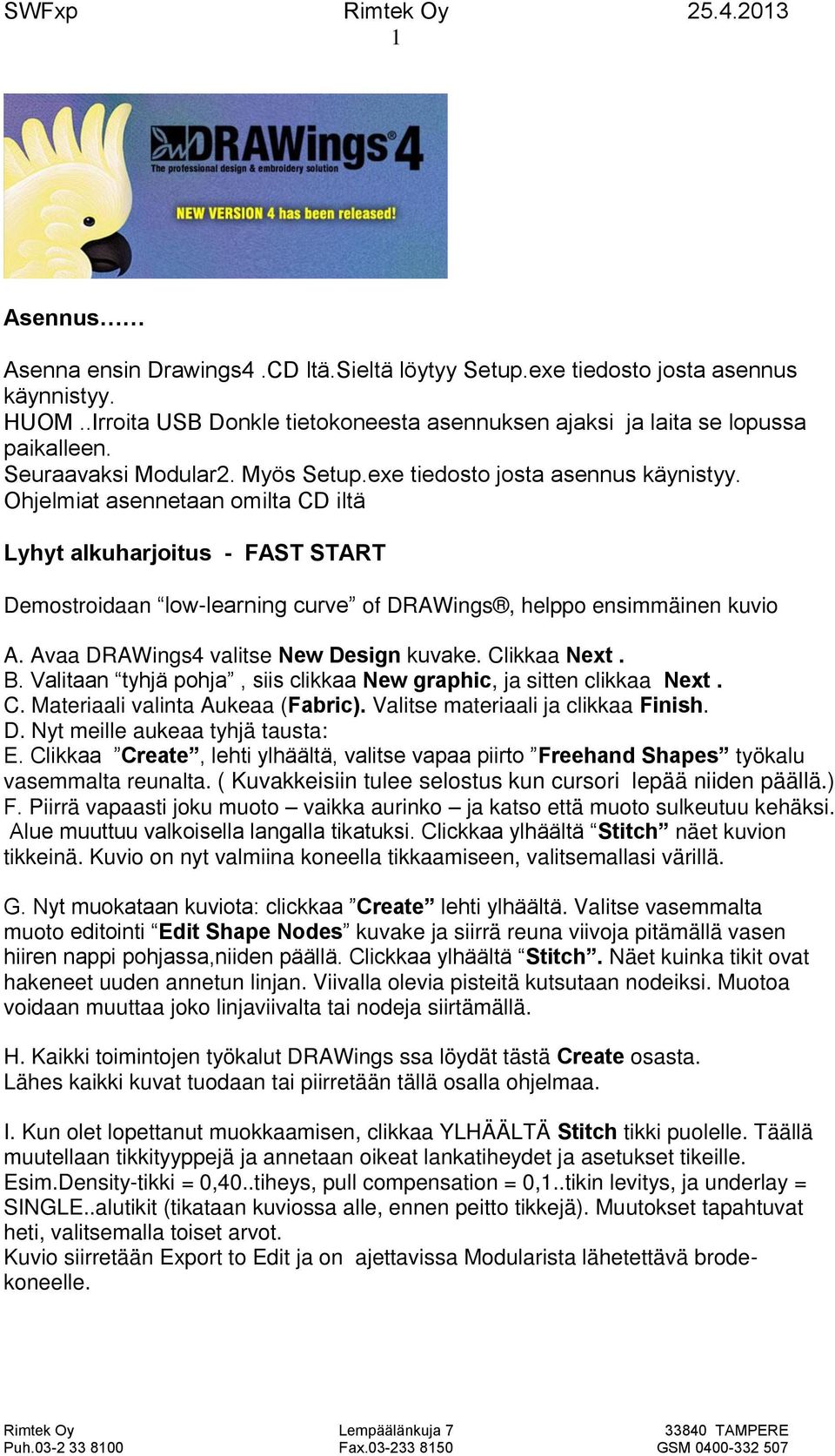 Ohjelmiat asennetaan omilta CD iltä Lyhyt alkuharjoitus - FAST START Demostroidaan low-learning curve of DRAWings, helppo ensimmäinen kuvio A. Avaa DRAWings4 valitse New Design kuvake. Clikkaa Next.