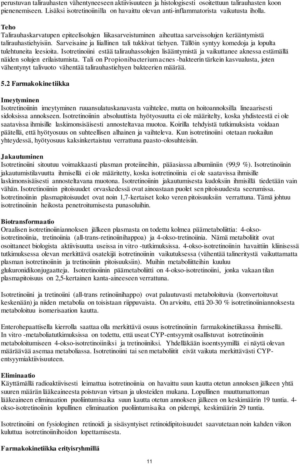 Teho Talirauhaskarvatupen epiteelisolujen liikasarveistuminen aiheuttaa sarveissolujen kerääntymistä talirauhastiehyisiin. Sarveisaine ja liiallinen tali tukkivat tiehyen.