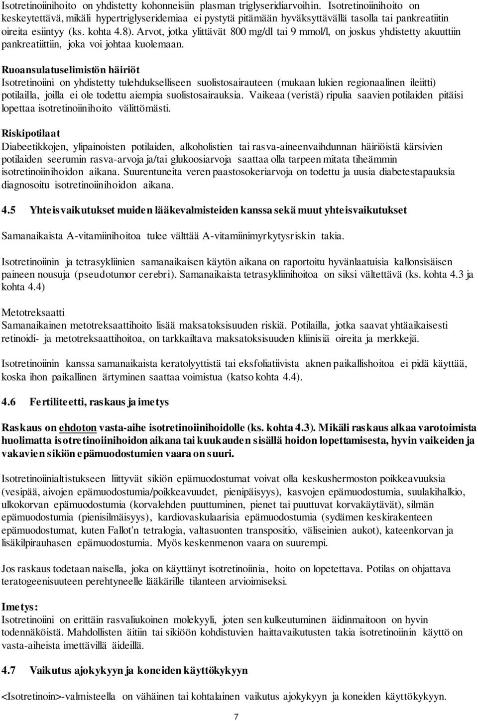 Arvot, jotka ylittävät 800 mg/dl tai 9 mmol/l, on joskus yhdistetty akuuttiin pankreatiittiin, joka voi johtaa kuolemaan.