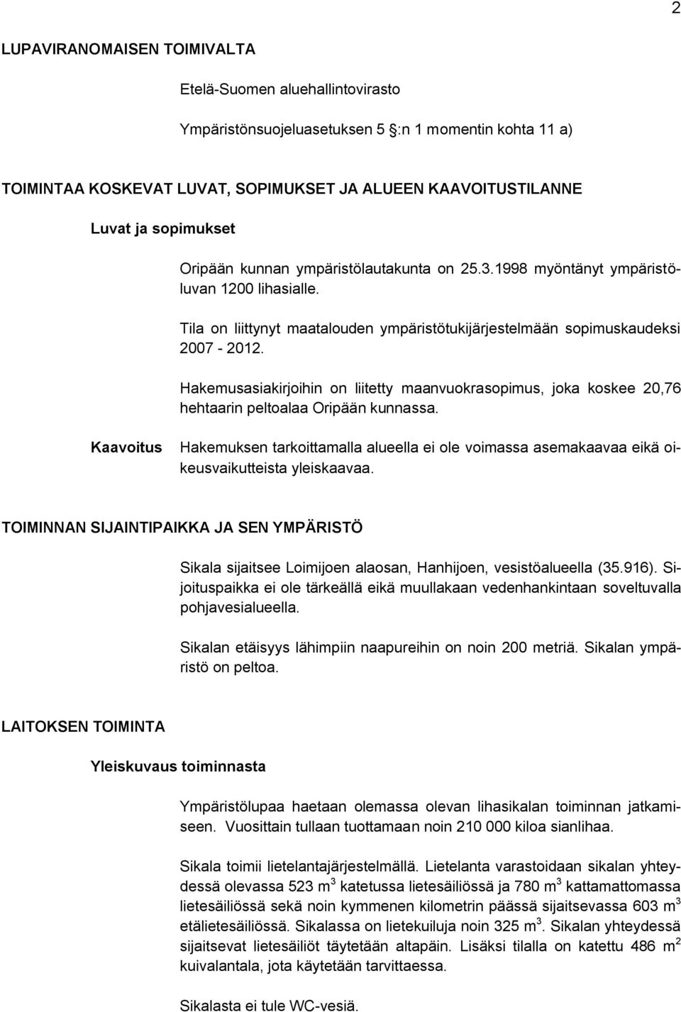 Hakemusasiakirjoihin on liitetty maanvuokrasopimus, joka koskee 20,76 hehtaarin peltoalaa Oripään kunnassa.