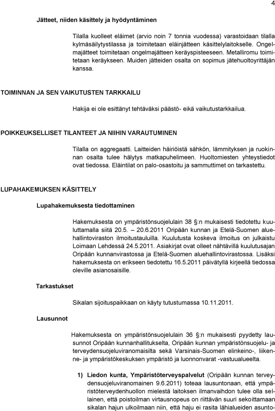 TOIMINNAN JA SEN VAIKUTUSTEN TARKKAILU Hakija ei ole esittänyt tehtäväksi päästö- eikä vaikutustarkkailua. POIKKEUKSELLISET TILANTEET JA NIIHIN VARAUTUMINEN Tilalla on aggregaatti.