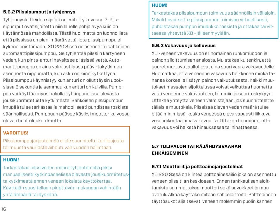 Se tyhjentää pilssiin kertyneen veden, kun pinta-anturi havaitsee pilssissä vettä. Automaattipumppu on aina valmiustilassa päävirtakytkimen asennosta riippumatta, kun akku on kiinnikytkettynä.