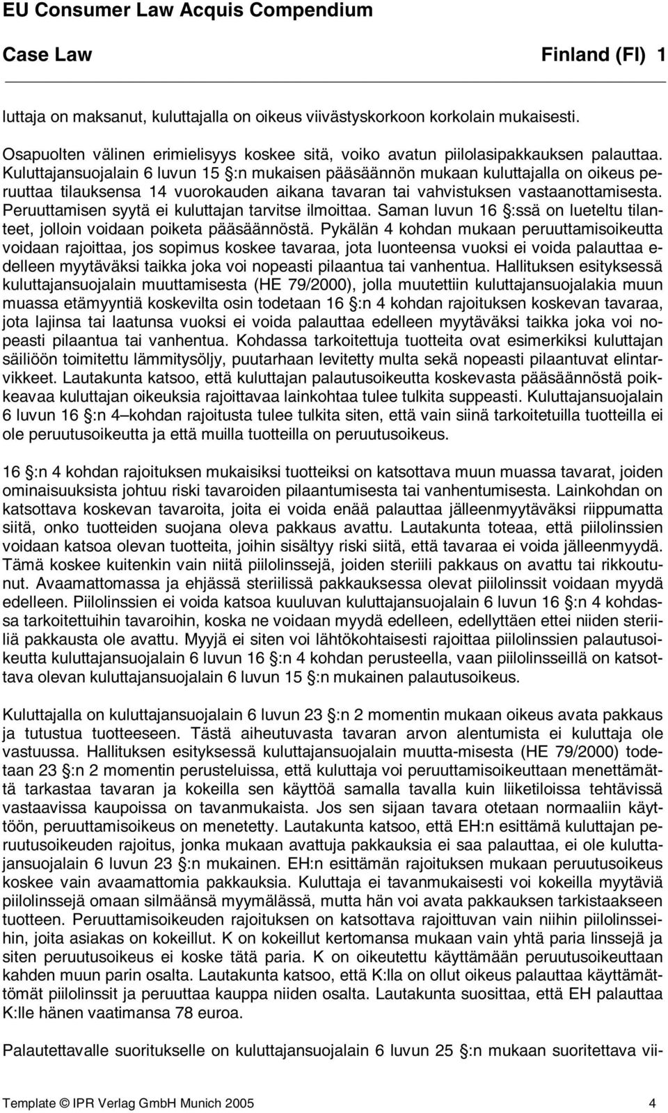 Peruuttamisen syytä ei kuluttajan tarvitse ilmoittaa. Saman luvun 16 :ssä on lueteltu tilanteet, jolloin voidaan poiketa pääsäännöstä.