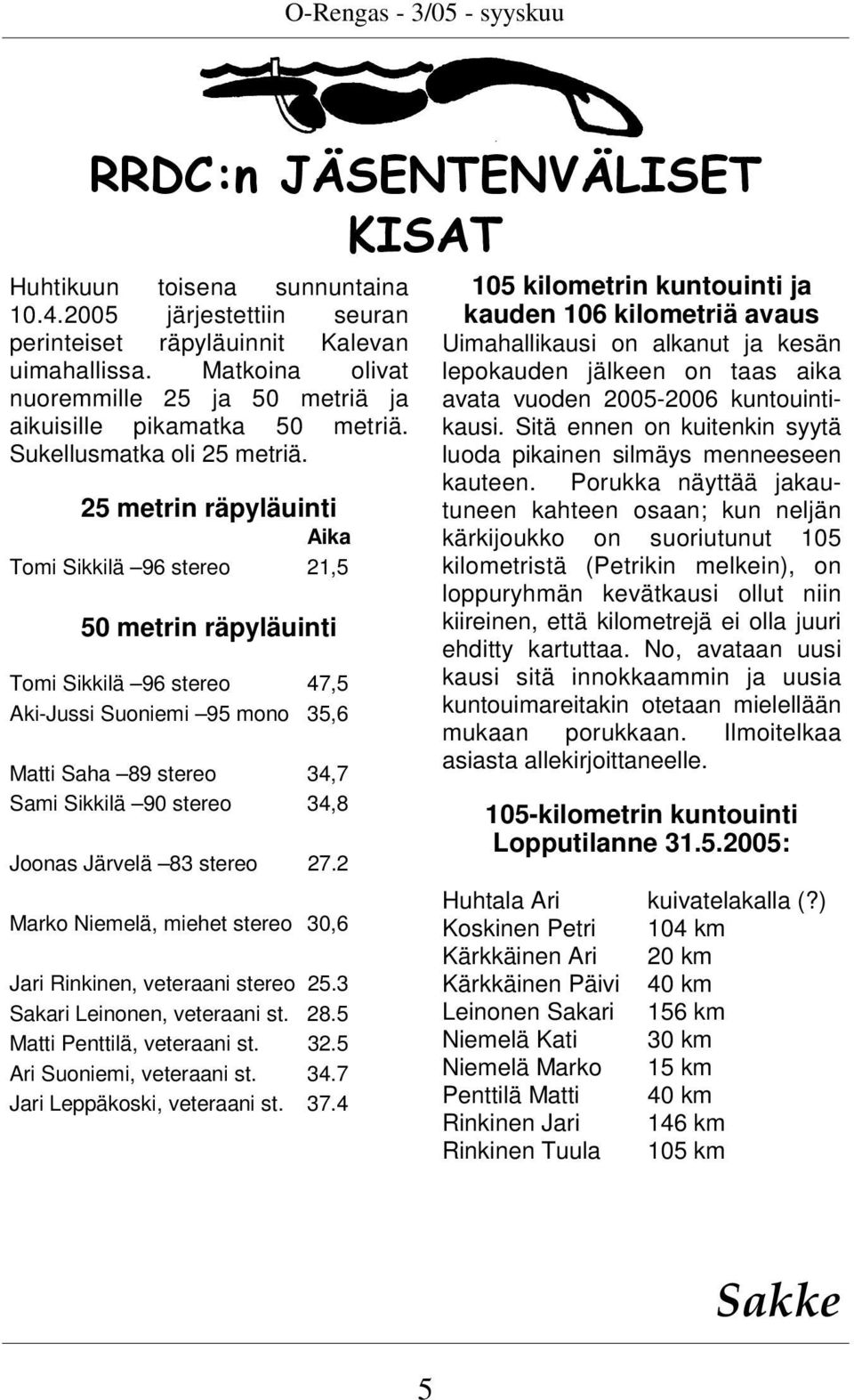 25 metrin räpyläuinti Aika Tomi Sikkilä 96 stereo 21,5 50 metrin räpyläuinti Tomi Sikkilä 96 stereo 47,5 Aki-Jussi Suoniemi 95 mono 35,6 Matti Saha 89 stereo 34,7 Sami Sikkilä 90 stereo 34,8 Joonas