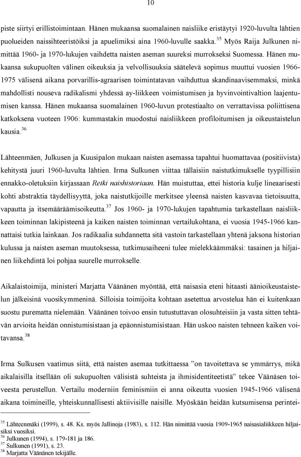 Hänen mukaansa sukupuolten välinen oikeuksia ja velvollisuuksia säätelevä sopimus muuttui vuosien 1966-1975 välisenä aikana porvarillis-agraarisen toimintatavan vaihduttua skandinaavisemmaksi, minkä