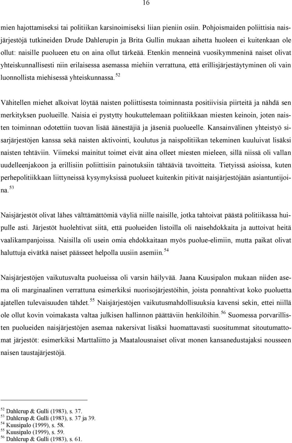 Etenkin menneinä vuosikymmeninä naiset olivat yhteiskunnallisesti niin erilaisessa asemassa miehiin verrattuna, että erillisjärjestäytyminen oli vain luonnollista miehisessä yhteiskunnassa.