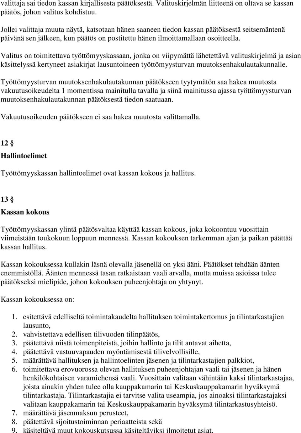 Valitus on toimitettava työttömyyskassaan, jonka on viipymättä lähetettävä valituskirjelmä ja asian käsittelyssä kertyneet asiakirjat lausuntoineen työttömyysturvan muutoksenhakulautakunnalle.