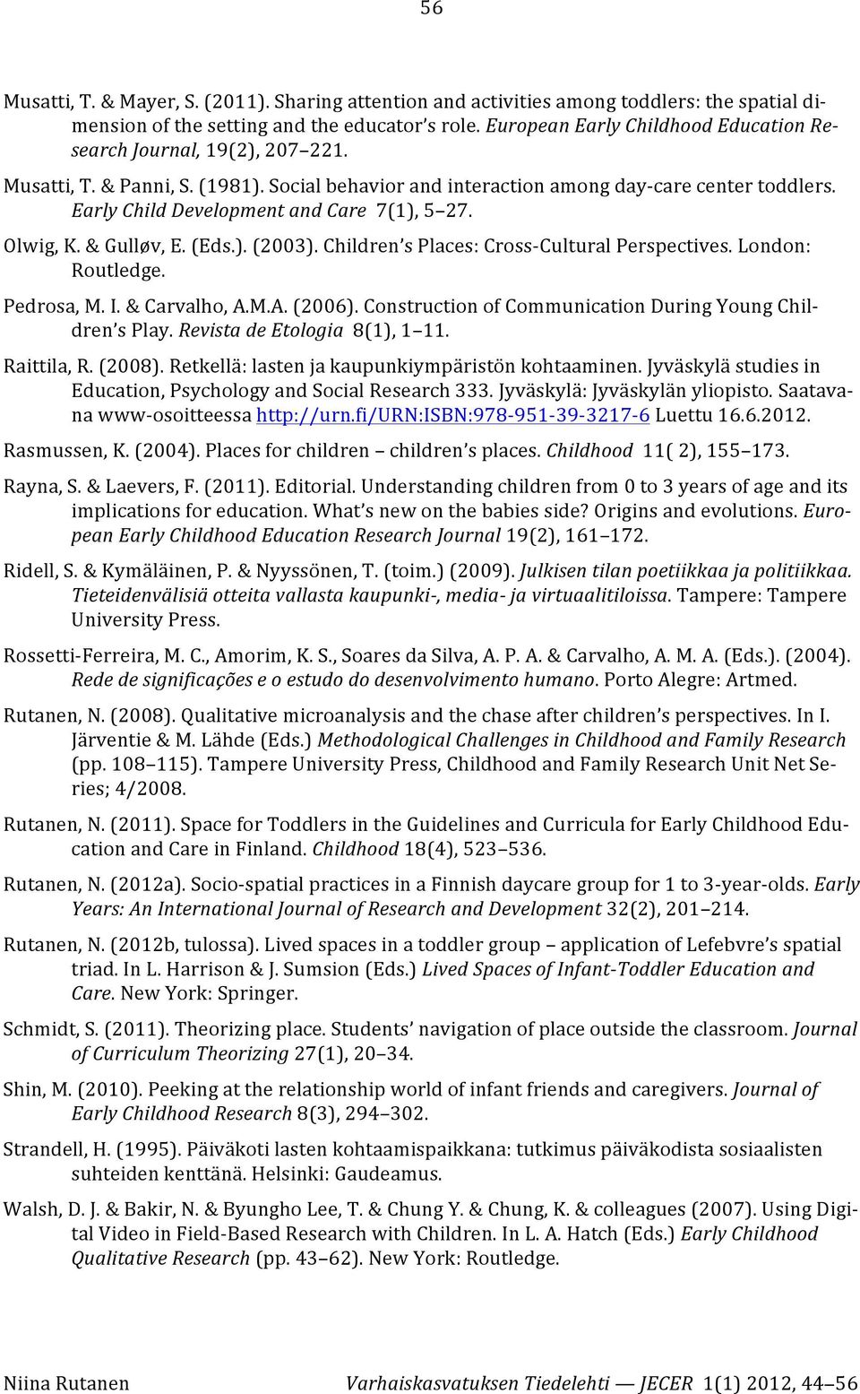 Early Child Development and Care 7(1), 5 27. Olwig, K. & Gulløv, E. (Eds.). (2003). Children s Places: Cross- Cultural Perspectives. London: Routledge. Pedrosa, M. I. & Carvalho, A.M.A. (2006).