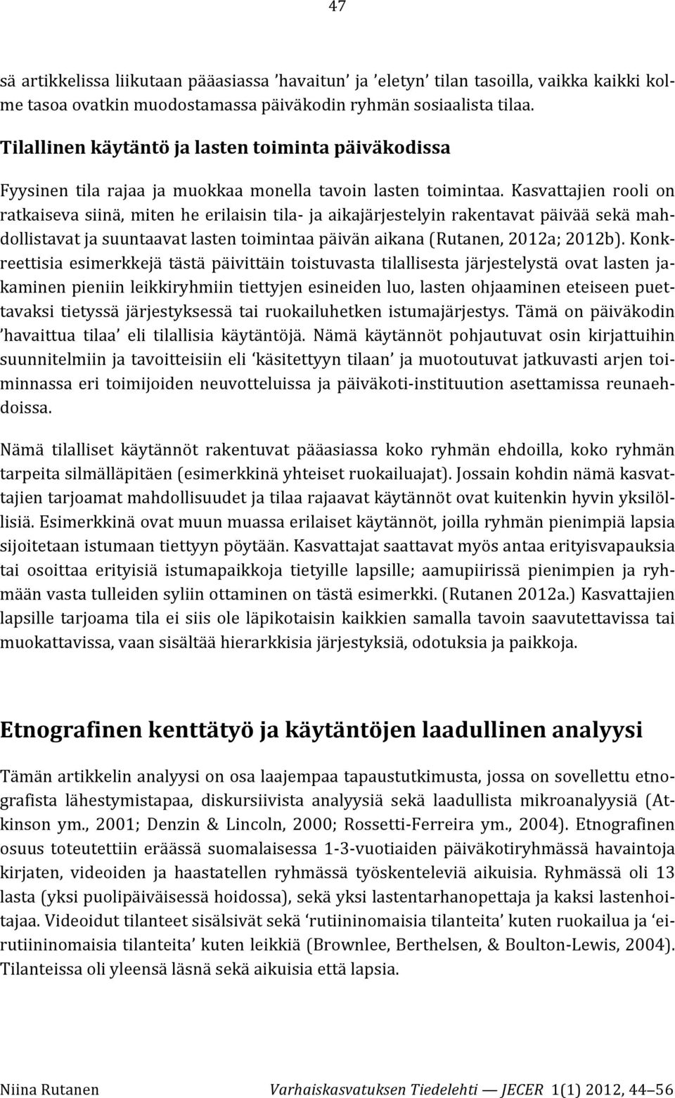 Kasvattajien rooli on ratkaiseva siinä, miten he erilaisin tila- ja aikajärjestelyin rakentavat päivää sekä mah- dollistavat ja suuntaavat lasten toimintaa päivän aikana (Rutanen, 2012a; 2012b).