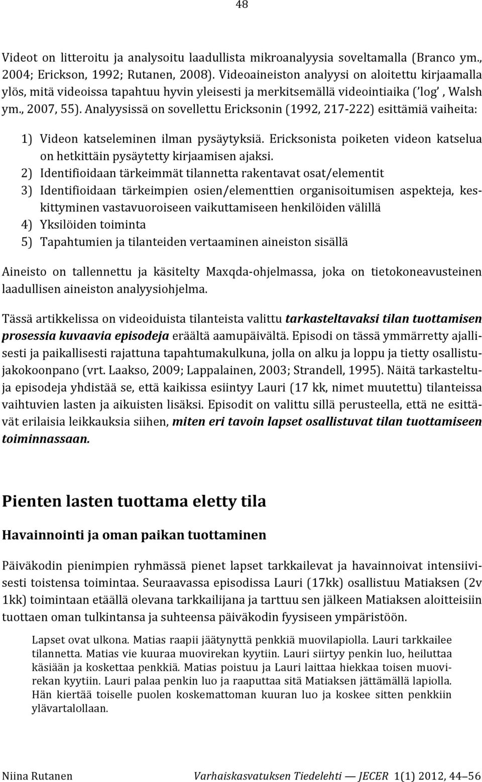 Analyysissä on sovellettu Ericksonin (1992, 217-222) esittämiä vaiheita: 1) Videon katseleminen ilman pysäytyksiä. Ericksonista poiketen videon katselua on hetkittäin pysäytetty kirjaamisen ajaksi.