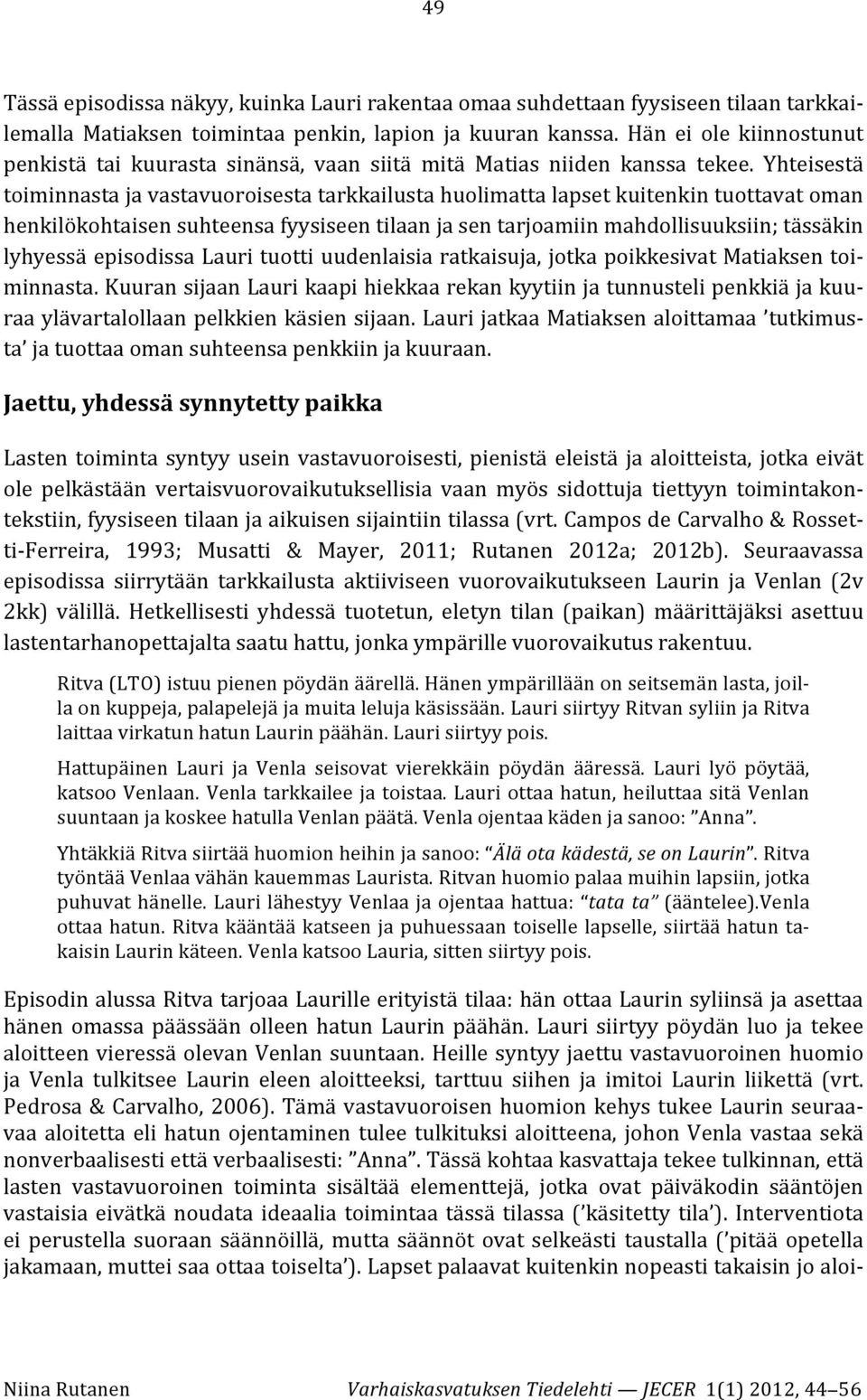 Yhteisestä toiminnasta ja vastavuoroisesta tarkkailusta huolimatta lapset kuitenkin tuottavat oman henkilökohtaisen suhteensa fyysiseen tilaan ja sen tarjoamiin mahdollisuuksiin; tässäkin lyhyessä