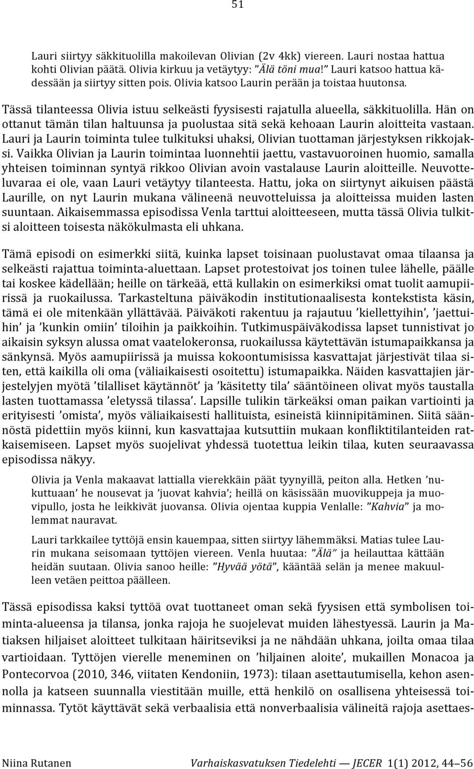 Hän on ottanut tämän tilan haltuunsa ja puolustaa sitä sekä kehoaan Laurin aloitteita vastaan. Lauri ja Laurin toiminta tulee tulkituksi uhaksi, Olivian tuottaman järjestyksen rikkojak- si.