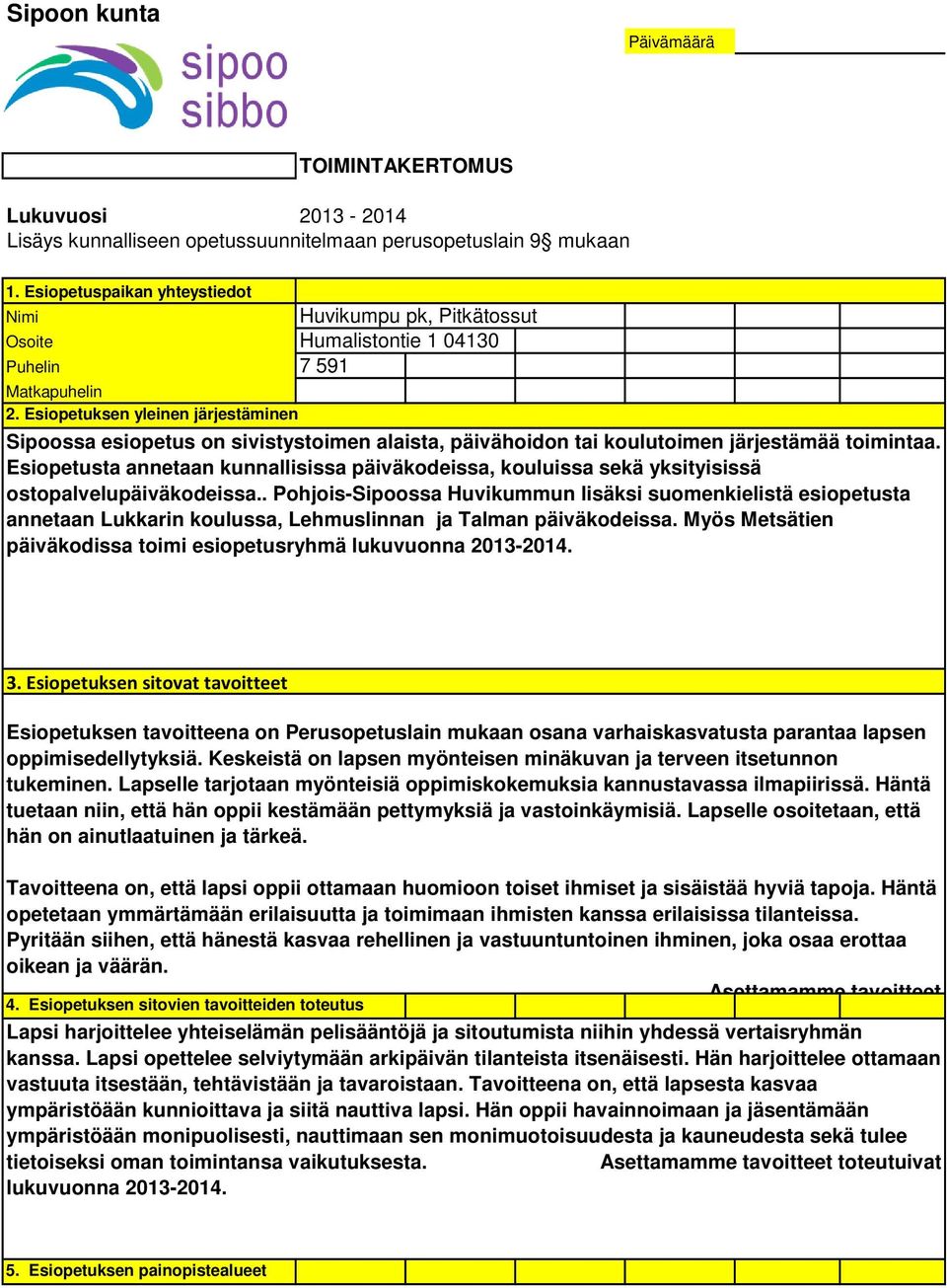 Esiopetuksen yleinen järjestäminen Sipoossa esiopetus on sivistystoimen alaista, päivähoidon tai koulutoimen järjestämää toimintaa.