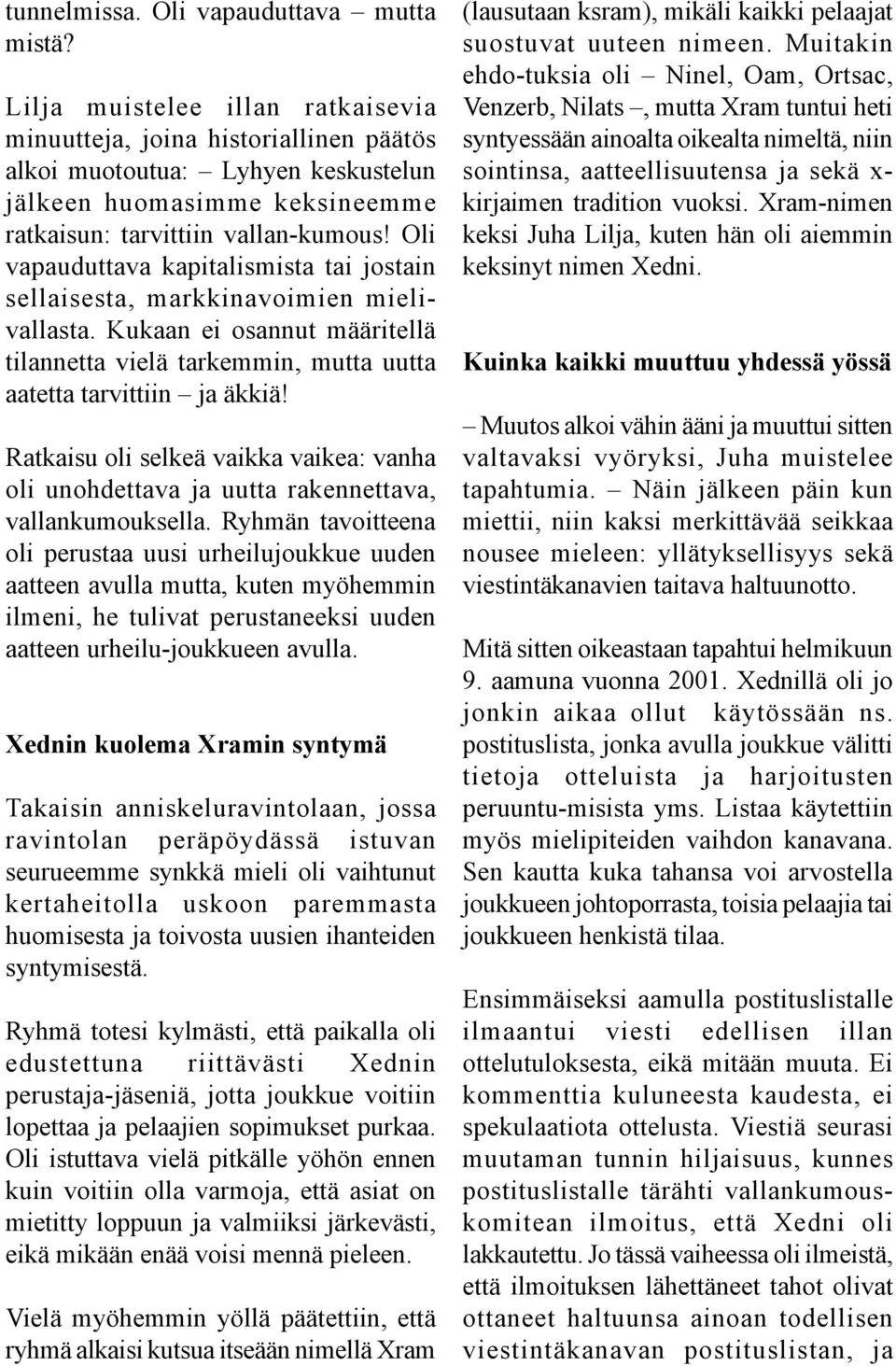 Oli vapauduttava kapitalismista tai jostain sellaisesta, markkinavoimien mielivallasta. Kukaan ei osannut määritellä tilannetta vielä tarkemmin, mutta uutta aatetta tarvittiin ja äkkiä!