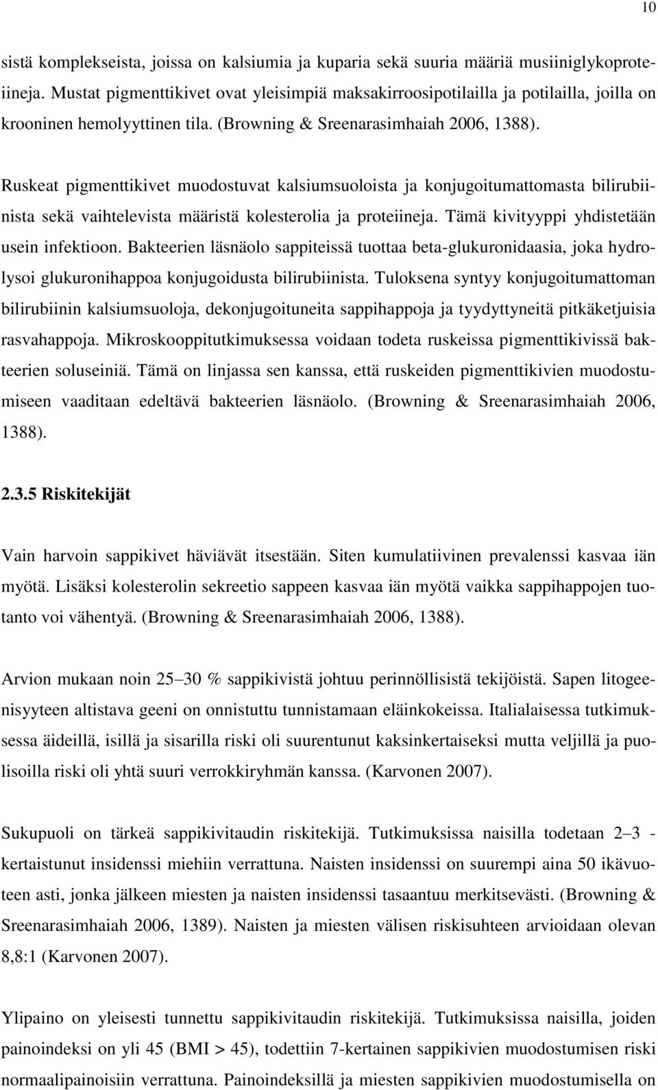 Ruskeat pigmenttikivet muodostuvat kalsiumsuoloista ja konjugoitumattomasta bilirubiinista sekä vaihtelevista määristä kolesterolia ja proteiineja. Tämä kivityyppi yhdistetään usein infektioon.