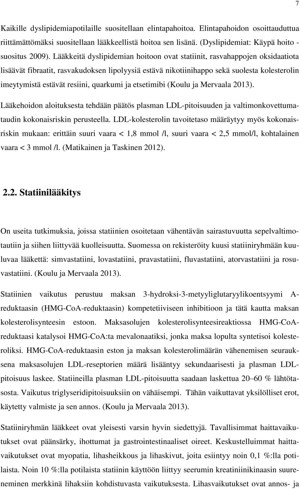 Lääkkeitä dyslipidemian hoitoon ovat statiinit, rasvahappojen oksidaatiota lisäävät fibraatit, rasvakudoksen lipolyysiä estävä nikotiinihappo sekä suolesta kolesterolin imeytymistä estävät resiini,